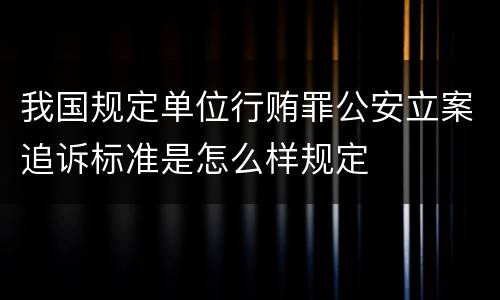 我国规定单位行贿罪公安立案追诉标准是怎么样规定