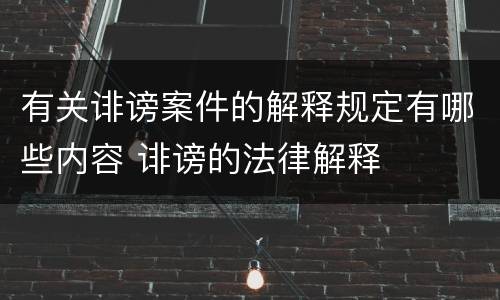 有关诽谤案件的解释规定有哪些内容 诽谤的法律解释