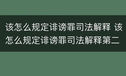 该怎么规定诽谤罪司法解释 该怎么规定诽谤罪司法解释第二条