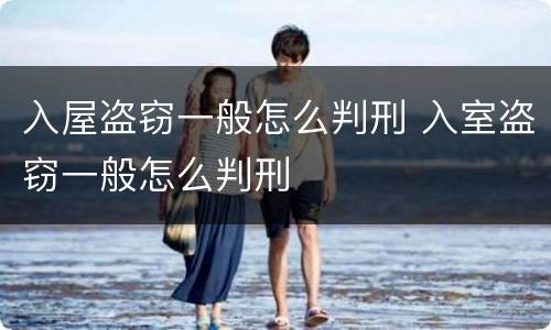 入屋盗窃一般怎么判刑 入室盗窃一般怎么判刑