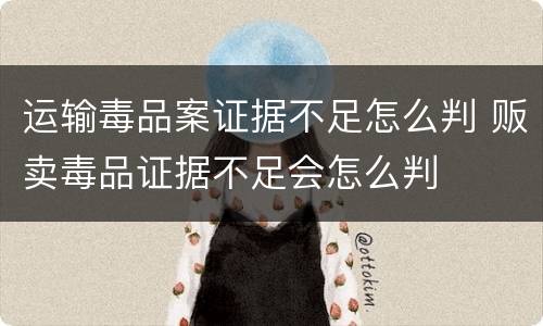 运输毒品案证据不足怎么判 贩卖毒品证据不足会怎么判