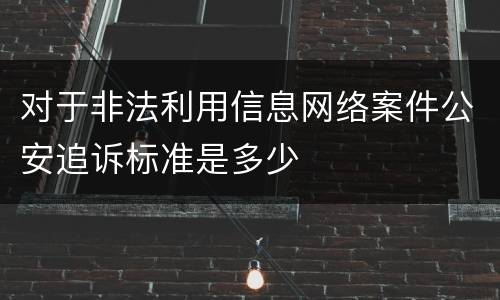 对于非法利用信息网络案件公安追诉标准是多少