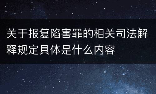 关于报复陷害罪的相关司法解释规定具体是什么内容