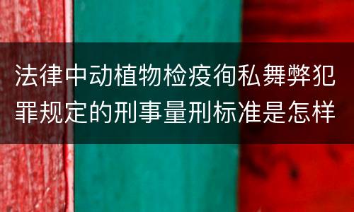 法律中动植物检疫徇私舞弊犯罪规定的刑事量刑标准是怎样的