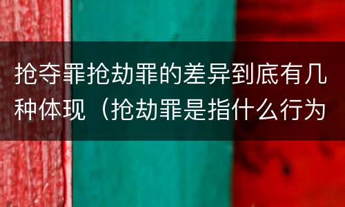 抢夺罪抢劫罪的差异到底有几种体现（抢劫罪是指什么行为?）