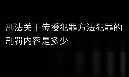 刑法关于传授犯罪方法犯罪的刑罚内容是多少