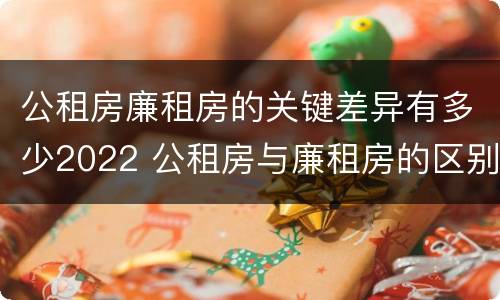 公租房廉租房的关键差异有多少2022 公租房与廉租房的区别都在此,别再搞错了!