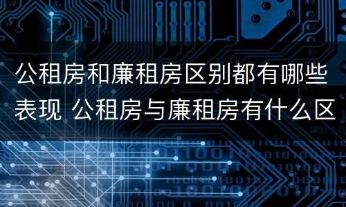 公租房和廉租房区别都有哪些表现 公租房与廉租房有什么区别?