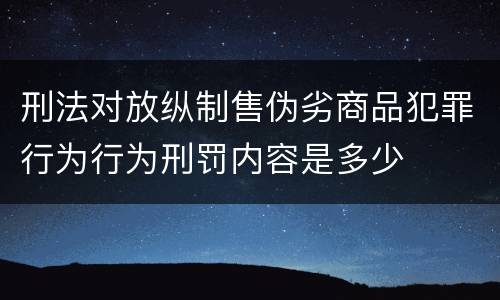 刑法对放纵制售伪劣商品犯罪行为行为刑罚内容是多少