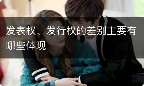 发表权、发行权的差别主要有哪些体现