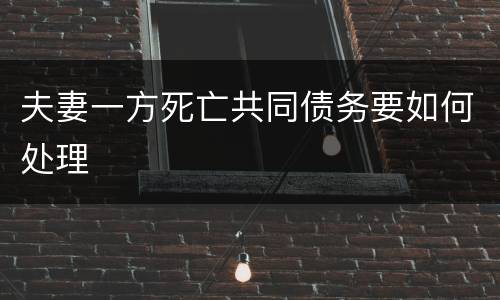 夫妻一方死亡共同债务要如何处理