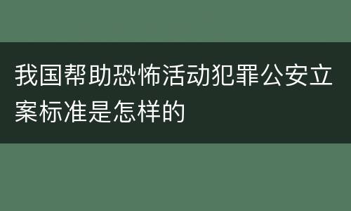 我国帮助恐怖活动犯罪公安立案标准是怎样的