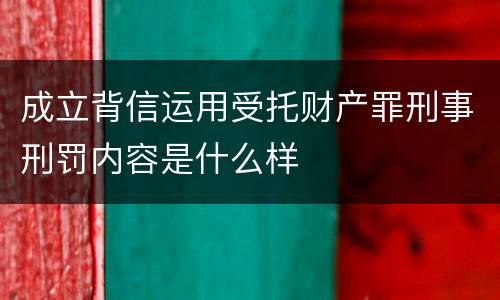 成立背信运用受托财产罪刑事刑罚内容是什么样