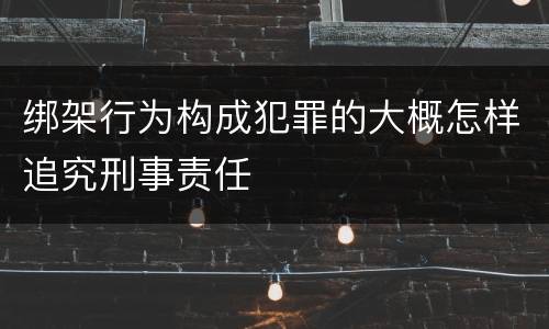 绑架行为构成犯罪的大概怎样追究刑事责任