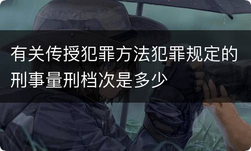 有关传授犯罪方法犯罪规定的刑事量刑档次是多少