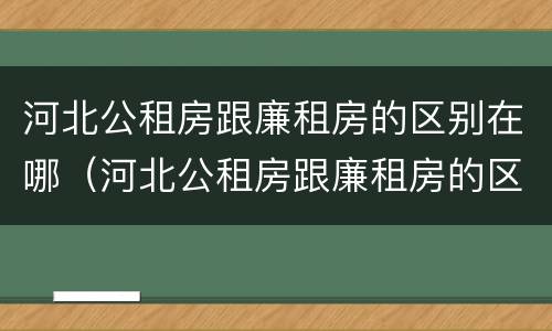 河北公租房跟廉租房的区别在哪（河北公租房跟廉租房的区别在哪儿）