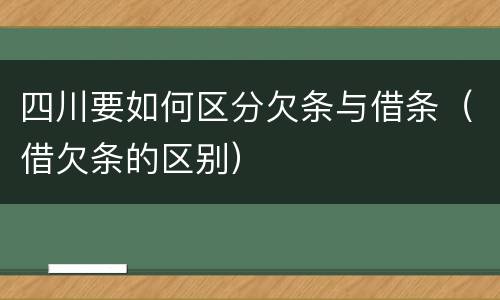 四川要如何区分欠条与借条（借欠条的区别）