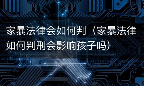 家暴法律会如何判（家暴法律如何判刑会影响孩子吗）