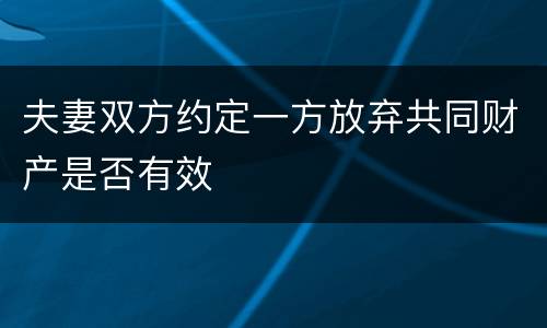 夫妻双方约定一方放弃共同财产是否有效