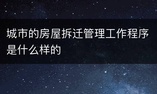 城市的房屋拆迁管理工作程序是什么样的
