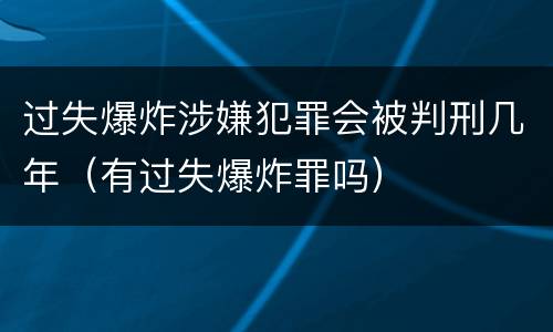 过失爆炸涉嫌犯罪会被判刑几年（有过失爆炸罪吗）
