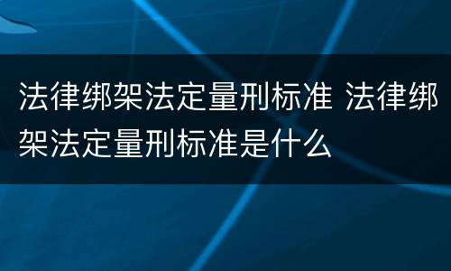 法律绑架法定量刑标准 法律绑架法定量刑标准是什么