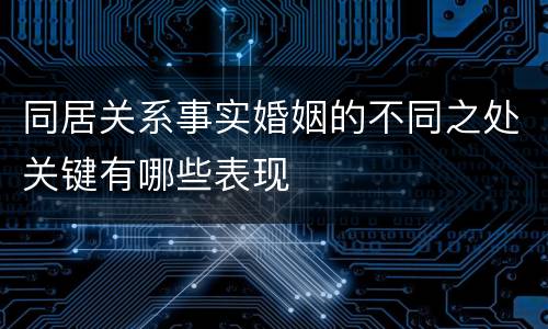 同居关系事实婚姻的不同之处关键有哪些表现