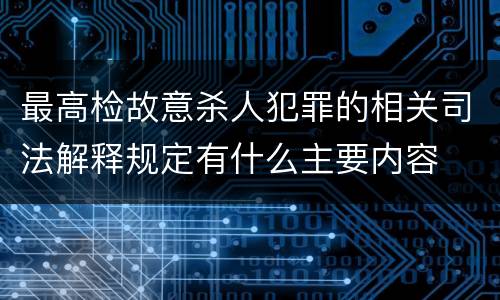 最高检故意杀人犯罪的相关司法解释规定有什么主要内容