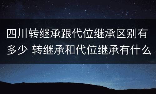 四川转继承跟代位继承区别有多少 转继承和代位继承有什么区别