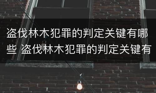 盗伐林木犯罪的判定关键有哪些 盗伐林木犯罪的判定关键有哪些因素