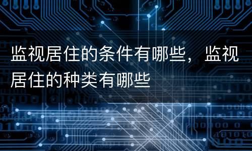 监视居住的条件有哪些，监视居住的种类有哪些