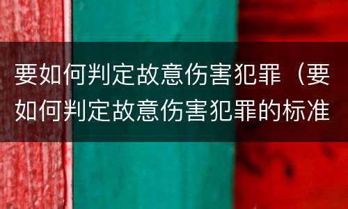 要如何判定故意伤害犯罪（要如何判定故意伤害犯罪的标准）