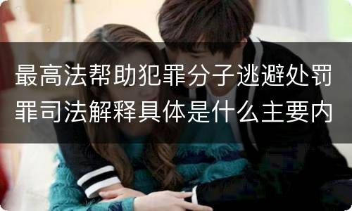 最高法帮助犯罪分子逃避处罚罪司法解释具体是什么主要内容