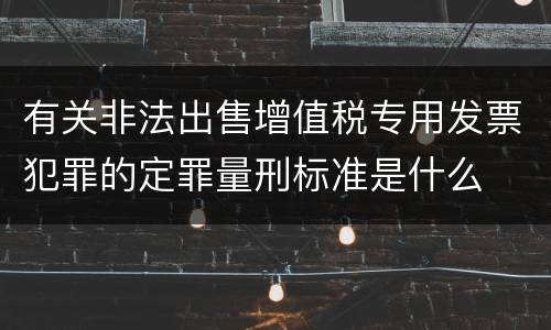 有关非法出售增值税专用发票犯罪的定罪量刑标准是什么