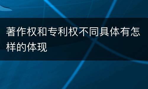 著作权和专利权不同具体有怎样的体现