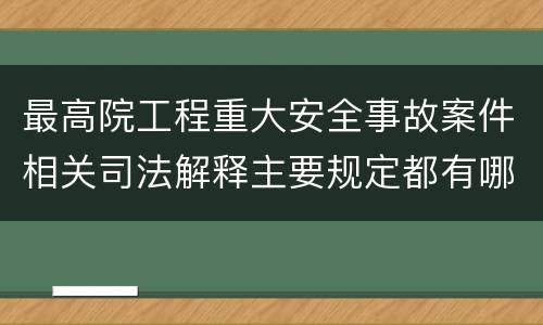 最高院工程重大安全事故案件相关司法解释主要规定都有哪些
