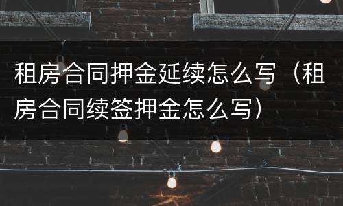 租房合同押金延续怎么写（租房合同续签押金怎么写）