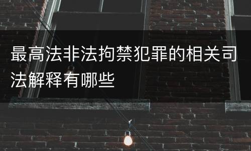 最高法非法拘禁犯罪的相关司法解释有哪些