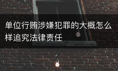 单位行贿涉嫌犯罪的大概怎么样追究法律责任