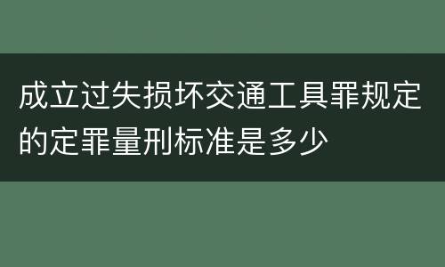 成立过失损坏交通工具罪规定的定罪量刑标准是多少