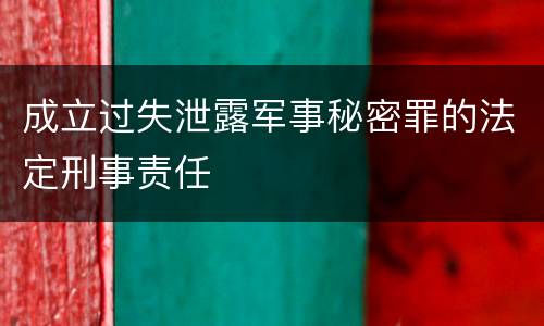 成立过失泄露军事秘密罪的法定刑事责任