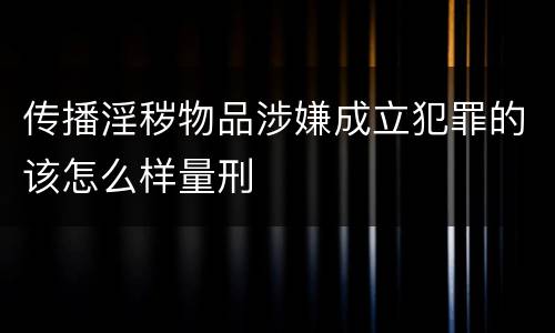 传播淫秽物品涉嫌成立犯罪的该怎么样量刑