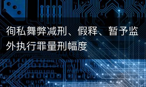 徇私舞弊减刑、假释、暂予监外执行罪量刑幅度