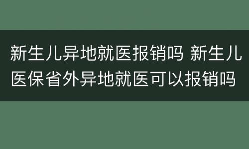 新生儿异地就医报销吗 新生儿医保省外异地就医可以报销吗