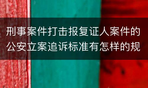 刑事案件打击报复证人案件的公安立案追诉标准有怎样的规定