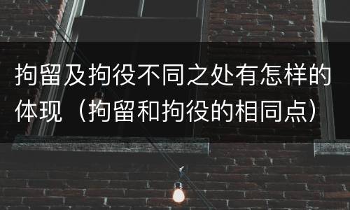 拘留及拘役不同之处有怎样的体现（拘留和拘役的相同点）