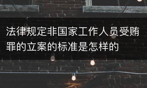 法律规定非国家工作人员受贿罪的立案的标准是怎样的