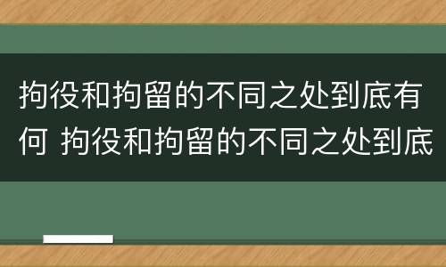 拘役和拘留的不同之处到底有何 拘役和拘留的不同之处到底有何影响