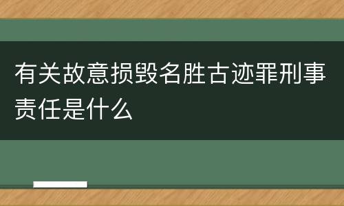 有关故意损毁名胜古迹罪刑事责任是什么
