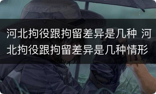 河北拘役跟拘留差异是几种 河北拘役跟拘留差异是几种情形